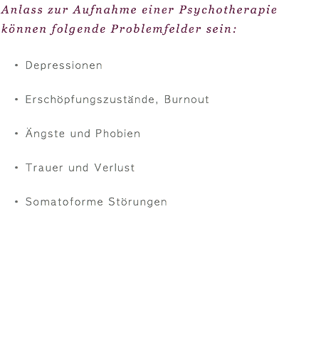 Anlass zur Aufnahme einer Psychotherapie können folgende Problemfelder sein: Depressionen  Erschöpfungszustände, Burnout  Ängste und Phobien  Trauer und Verlust  Somatoforme Störungen